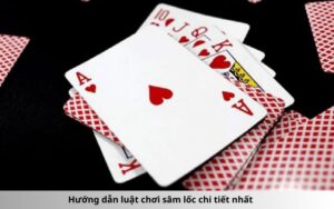 Hướng dẫn luật chơi sâm lốc chi tiết nhất