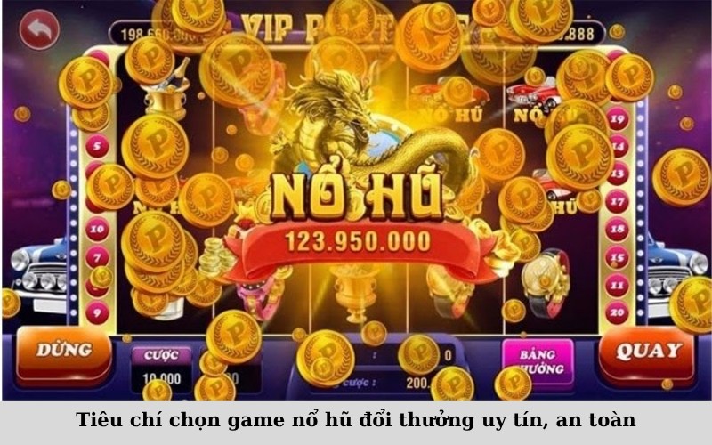 Tiêu chí chọn game nổ hũ đổi thưởng uy tín, an toàn