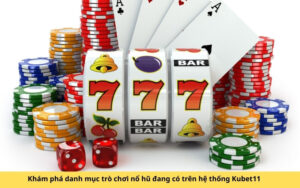 Khám phá danh mục trò chơi nổ hũ đang có trên hệ thống Kubet11