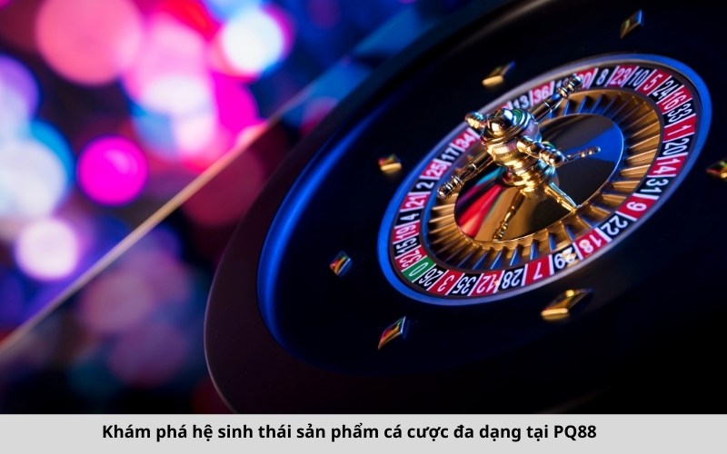 Khám phá hệ sinh thái sản phẩm cá cược đa dạng tại PQ88