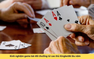 Kinh nghiệm game bài đổi thưởng từ cao thủ Kingbet86 lâu năm